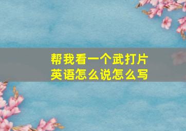 帮我看一个武打片英语怎么说怎么写