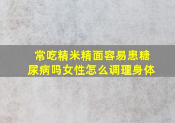 常吃精米精面容易患糖尿病吗女性怎么调理身体