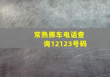 常熟挪车电话查询12123号码