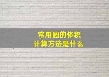 常用圆的体积计算方法是什么