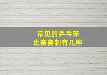 常见的乒乓球比赛赛制有几种