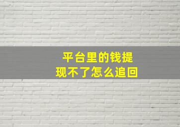 平台里的钱提现不了怎么追回