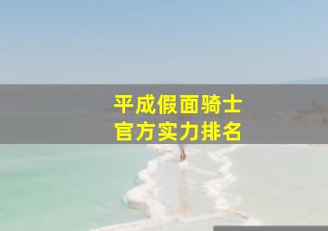 平成假面骑士官方实力排名