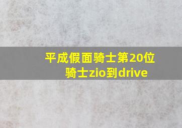 平成假面骑士第20位骑士zio到drive