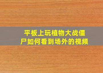 平板上玩植物大战僵尸如何看到场外的视频