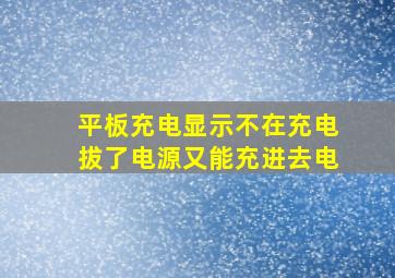 平板充电显示不在充电拔了电源又能充进去电