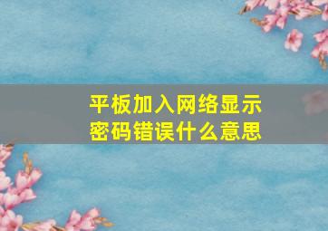 平板加入网络显示密码错误什么意思