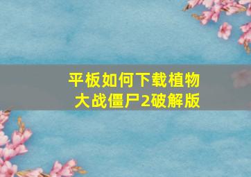 平板如何下载植物大战僵尸2破解版