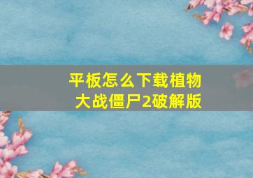 平板怎么下载植物大战僵尸2破解版