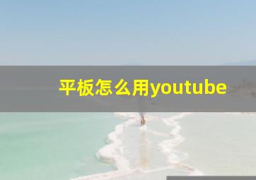 平板怎么用youtube