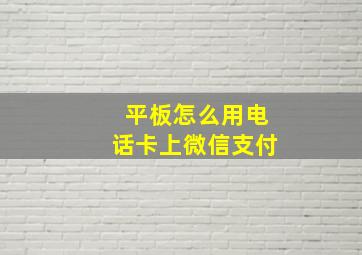 平板怎么用电话卡上微信支付