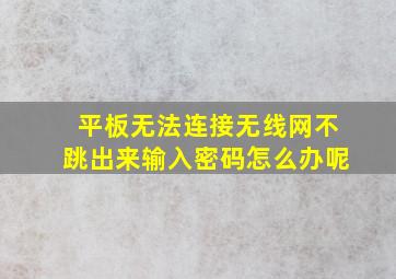 平板无法连接无线网不跳出来输入密码怎么办呢