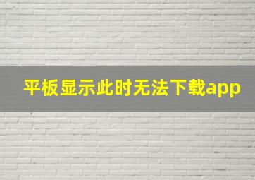 平板显示此时无法下载app