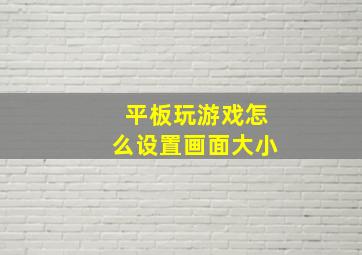 平板玩游戏怎么设置画面大小