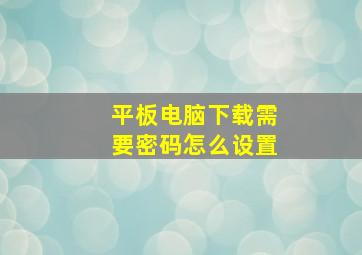 平板电脑下载需要密码怎么设置