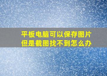 平板电脑可以保存图片但是截图找不到怎么办