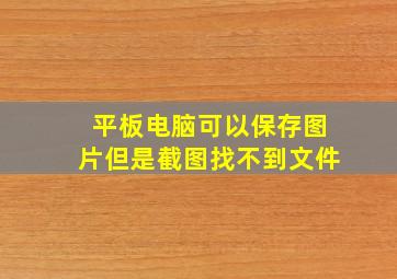 平板电脑可以保存图片但是截图找不到文件