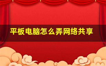 平板电脑怎么弄网络共享