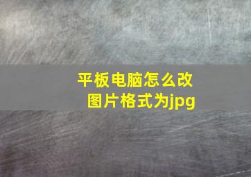 平板电脑怎么改图片格式为jpg