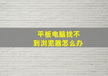 平板电脑找不到浏览器怎么办