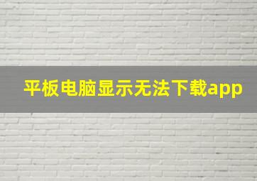 平板电脑显示无法下载app