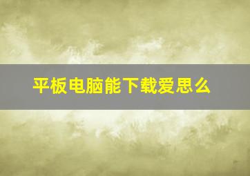 平板电脑能下载爱思么