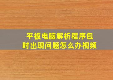 平板电脑解析程序包时出现问题怎么办视频