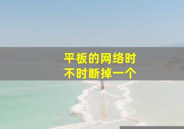 平板的网络时不时断掉一个