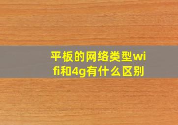 平板的网络类型wifi和4g有什么区别