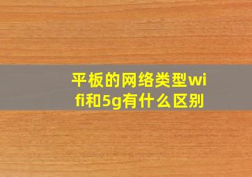 平板的网络类型wifi和5g有什么区别