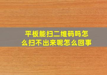 平板能扫二维码吗怎么扫不出来呢怎么回事