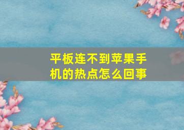 平板连不到苹果手机的热点怎么回事