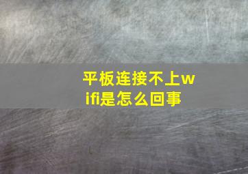 平板连接不上wifi是怎么回事