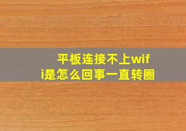 平板连接不上wifi是怎么回事一直转圈