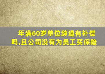 年满60岁单位辞退有补偿吗,且公司没有为员工买保险