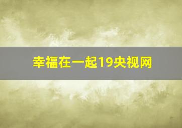 幸福在一起19央视网