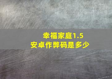 幸福家庭1.5安卓作弊码是多少