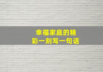 幸福家庭的精彩一刻写一句话