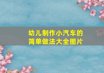 幼儿制作小汽车的简单做法大全图片