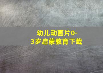 幼儿动画片0-3岁启蒙教育下载