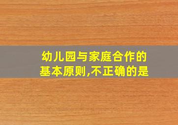 幼儿园与家庭合作的基本原则,不正确的是