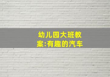 幼儿园大班教案:有趣的汽车