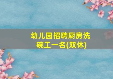 幼儿园招聘厨房洗碗工一名(双休)