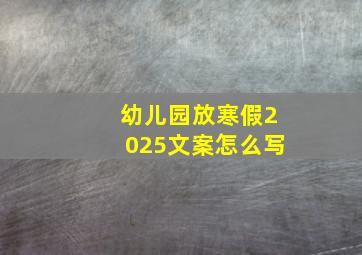 幼儿园放寒假2025文案怎么写