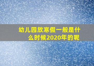 幼儿园放寒假一般是什么时候2020年的呢