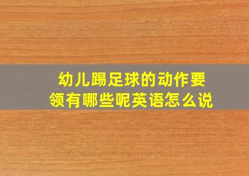 幼儿踢足球的动作要领有哪些呢英语怎么说