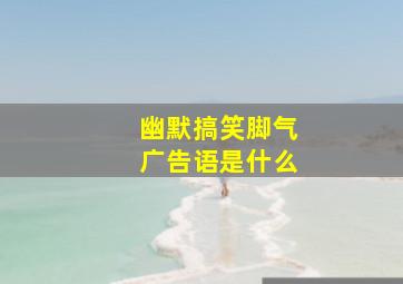 幽默搞笑脚气广告语是什么