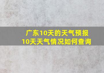 广东10天的天气预报10天天气情况如何查询