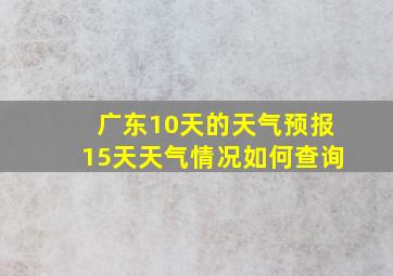 广东10天的天气预报15天天气情况如何查询