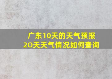 广东10天的天气预报2O天天气情况如何查询